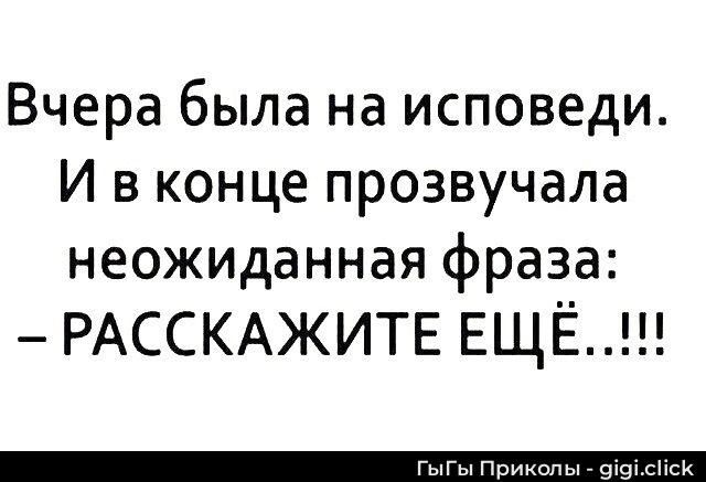 Вчера была на исповеди. И в конце прозвучала неожиданная фраза: – РАССКАЖИТЕ ЕЩЁ...!!!