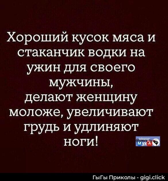 Хороший кусок мяса и стаканчик водки на ужин для своего мужчины, делают женщину моложе, увеличивают грудь и удлиняют ноги!