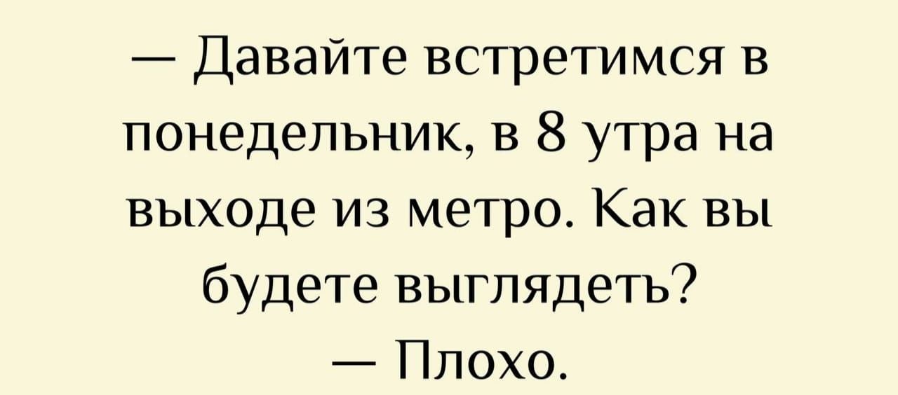 — Давайте встретимся в понедельник, в 8 утра на выходе из метро. Как вы будете выглядеть? — Плохо.