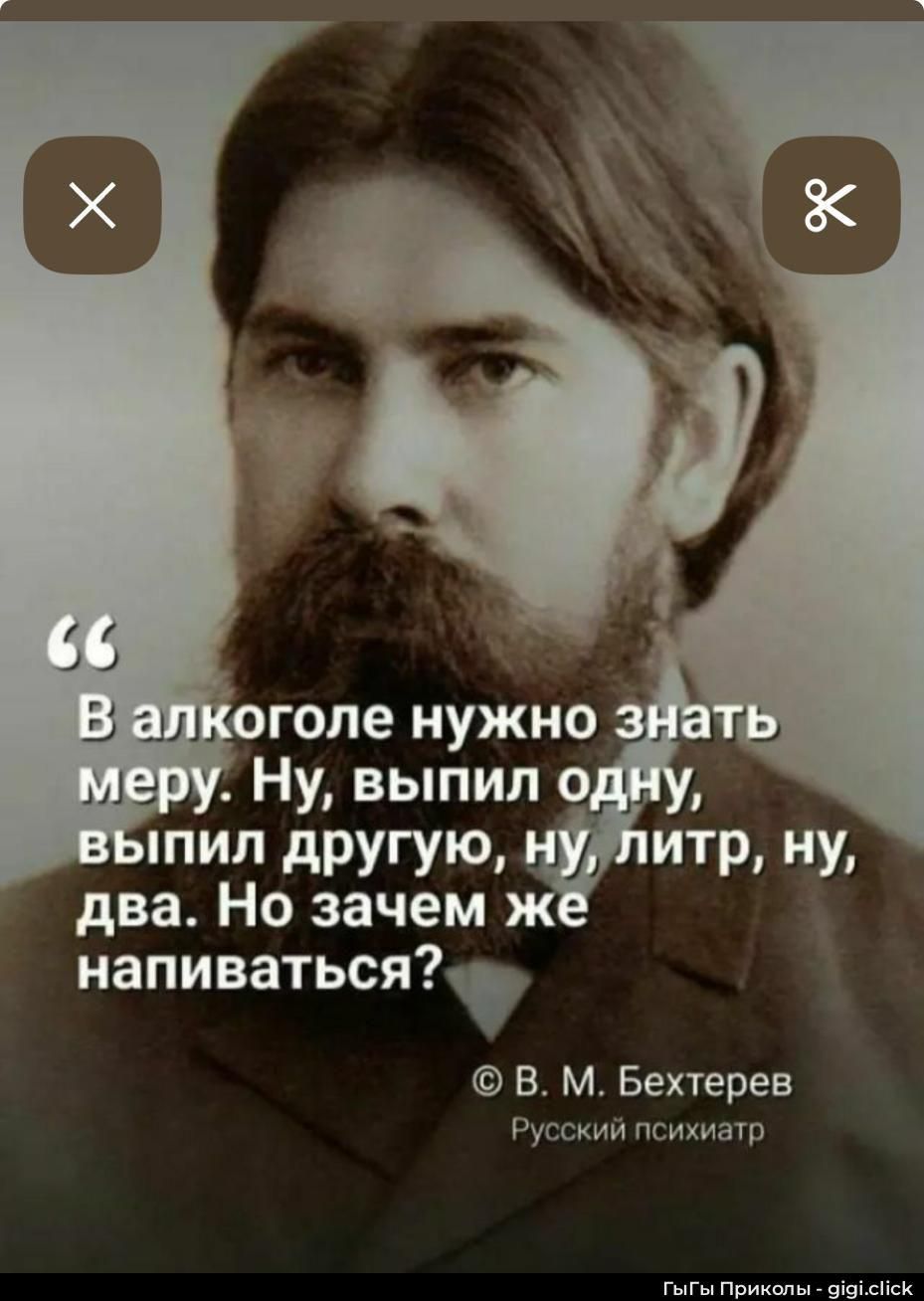 «В алкоголе нужно знать меру. Ну, выпил одну, выпил другую, ну, литр, ну, два. Но зачем же напиваться?» © В. М. Бехтерев Русский психиатр