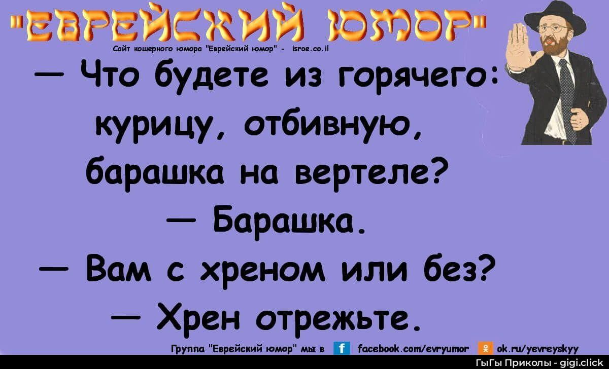 «ЕВРЕЙСКИЙ ЮМОР» Что будете из горячего: курицу, отбивную, барашка на вертеле? — Барашка. — Вам с хреном или без? — Хрен отрежьте.