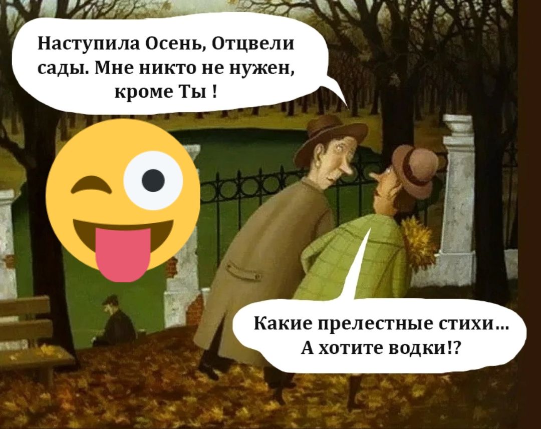 Наступила Осень, Отцвели сады. Мне никто не нужен, кроме Ты ! Какые прелестные стихи... А хотите водки?!