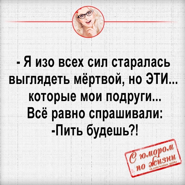Я изо всех сил старалась выглядеть мёртвой но ЭТИ которые мои подруги Всё равно спрашивали Пить будешь о
