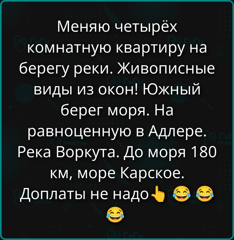 Меняю четырёхкомнатную квартиру на берегу реки. Живописные виды из окон! Южный берег моря. На равнозначную в Адлере. Река Воркута. До моря 180 км, море Карское. Доплаты не надо