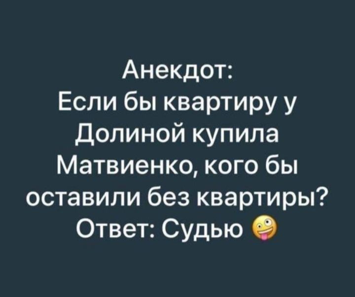 Анекдот: Если бы квартиру у Долиной купила Матвиенко, кого бы оставили без квартиры? Ответ: Судью 😜