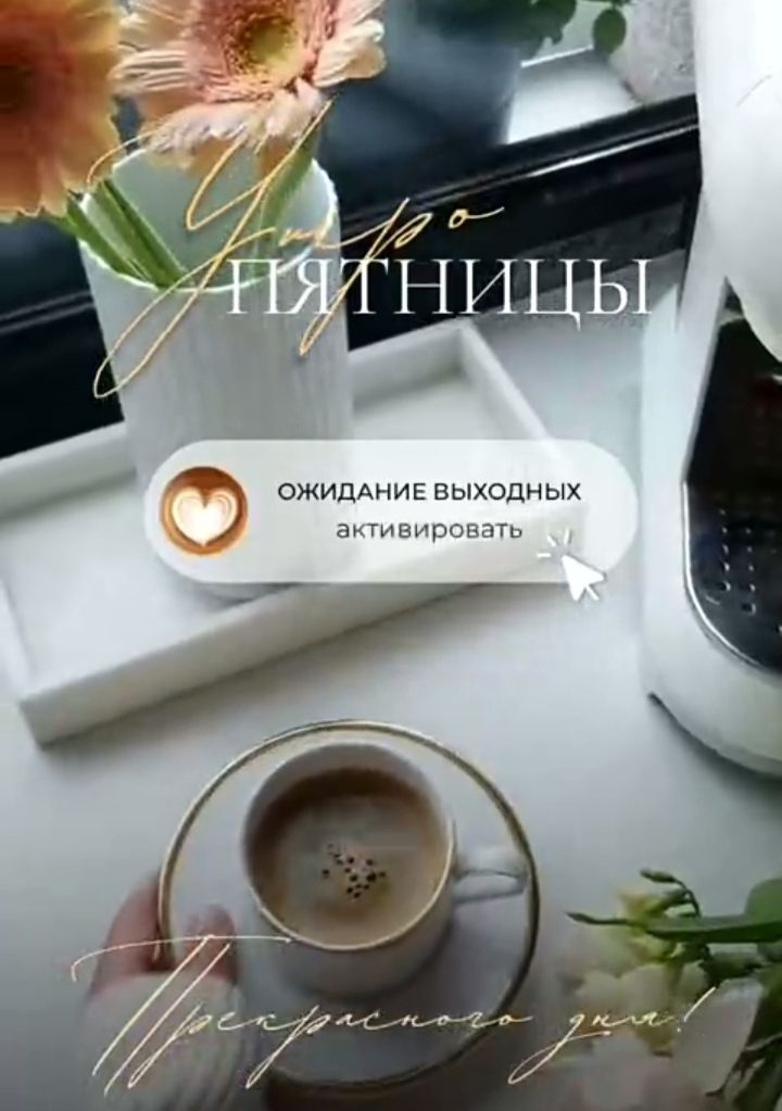 Уже пятницы. ОЖИДАНИЕ ВЫХОДНЫХ активировать. Прекрасного утра.