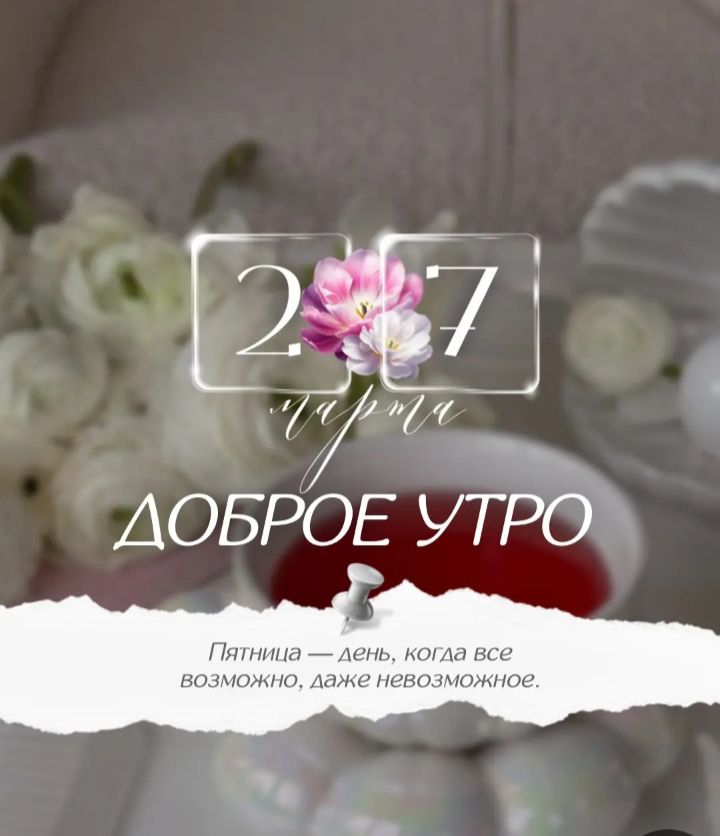 27 марта ДОБРОЕ УТРО Пятница — день, когда все возможно, даже невозможно.