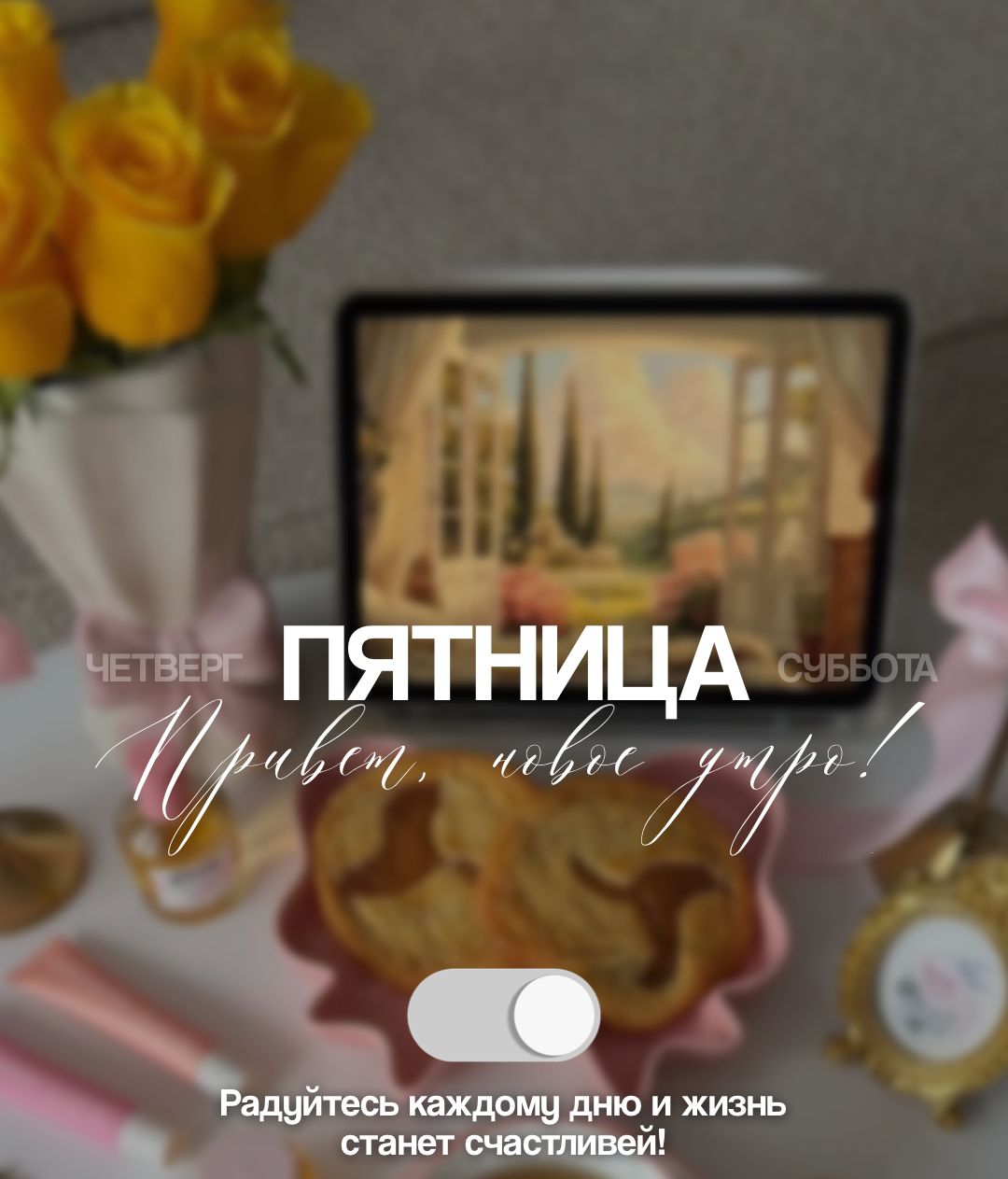 ЧЕТВЕРГ ПЯТНИЦА СУББОТА. Привет, новое утро! Радуйтесь каждому дню и жизнь станет счастливей!