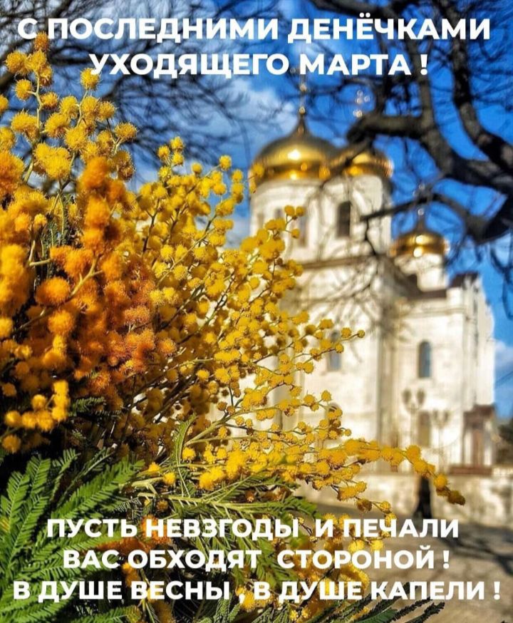 С ПОСЛЕДНИМИ ДЕНЁЧКАМИ УХОДЯЩЕГО МАРТА! ПУСТЬ НЕВЗГОДЫ И ПЕЧАЛИ ВАС ОБХОДЯТ СТОРОНОЙ! В ДУШЕ ВЕСНЫ, В ДУШЕ КАПЕЛИ!