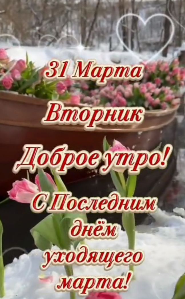 31 Марта Вторник Доброе утро! С Последним днём уходящего марта!