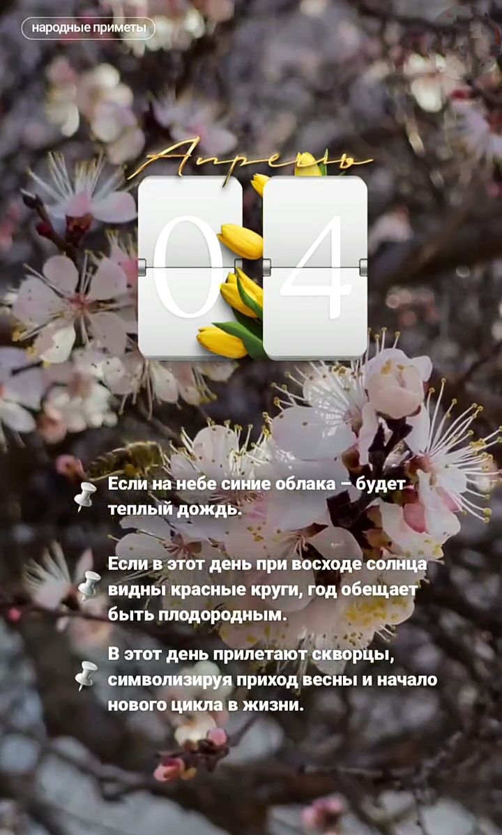 народные приметы Апрель 04 Если на небе синие облака – будет теплый дождь. Если в этот день при восходе солнца видны красные круги, год обещает быть плодородным. В этот день прилетают скворцы, символизируя приход весны и начало нового цикла в жизни.