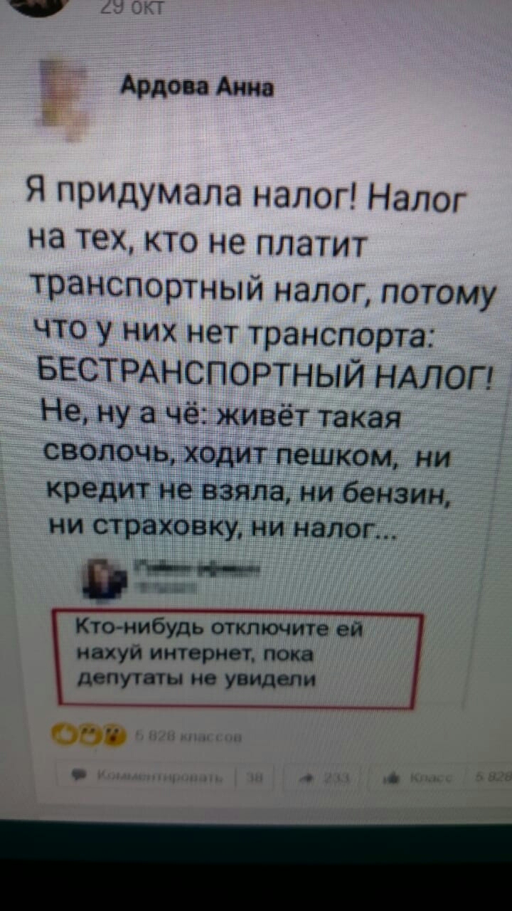 Ардон Анна Я придумала налог Налог на тех кто не платит транспюртный налог потому чт у них нет транспорта БЁСТРАНСПЭРТН ЫЙ НАЛОГ Не ну чёт живёт такая свалочц хадж пешком нн кредит не ванна ни бензин ни страипвКу ни налим Минц М Кто нибудь отключите ай нахуй интернет пок депутаты не УВИДШИ
