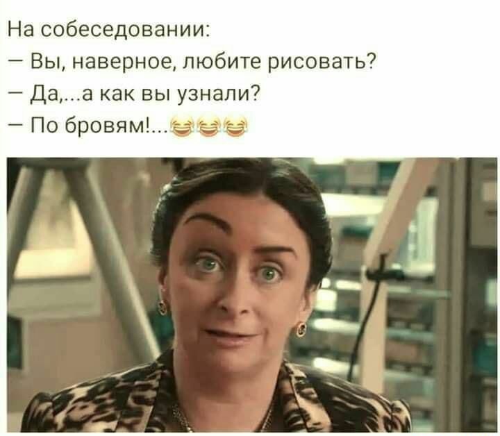 На собеседовании Вы наверное любите рисовать Даа как вы узнали По бровямвззч