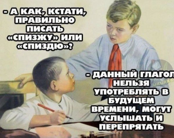 - А как кстати, правильно писать «спизжу» или «спиздио»? - Данный глагол нельзя употреблять в будущем времени, могут услышать и перепепятать