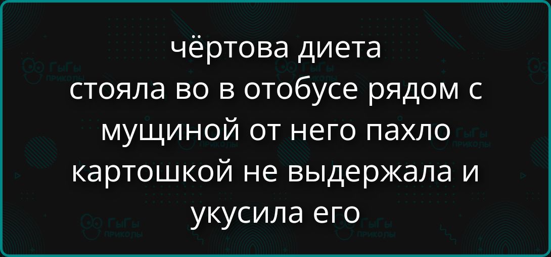 чёртовaя диета стояла во в автобусе рядом с мужчиной; от него пахло картошкой; не выдержала и укусила его