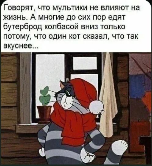 Говорят, что мультфильмы не влияют на жизнь. А многие до сих пор едят бутерброд колбасой вниз только потому, что один кот сказал, что так вкуснее...