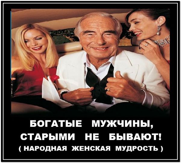 БОГАТЫЕ МУЧЧИНЫ, СТАРЫМИ НЕ БЫВАЮТ! ( НАРОДНАЯ ЖЕНСКАЯ МУДРОСТЬ )