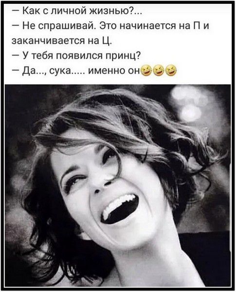 - Как с личной жизнью?...\n- Не спрашивай. Это начинается на П и заканчивается на Ц.\n- У тебя появился принц?\n- Да..., сука...... именно он🤣🤣🤣