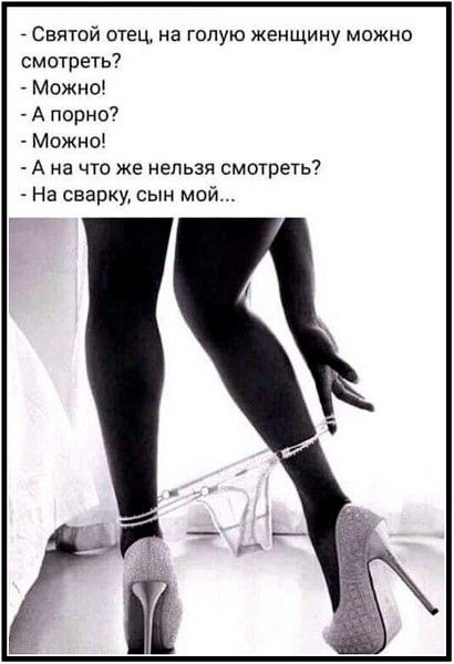 - Святой отец, на голую женщину можно смотреть?
- Можно!
- А порно?
- Можно!
- А на что же нельзя смотреть?
- На сварку, сын мой...