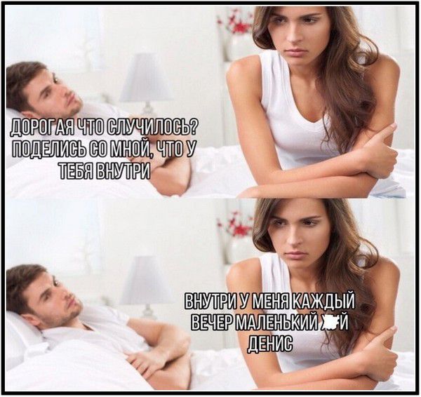 дорогая что случилось? поделись со мной, что у тебя внутри; внутри у меня каждый вечер маленький Денис