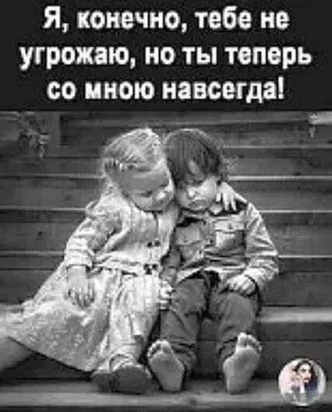 Я, конечно, тебе не угрожаю, но ты теперь со мной навсегда!