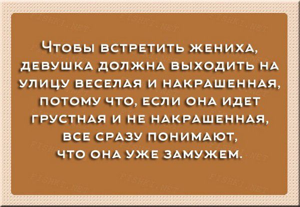 Чтобы встретить жениха, девушка должна выходить на улицу веселаeй и накрашенная, потому что, если идет грустная и не накрашенная, все сразу понимают, что она уже замужем.