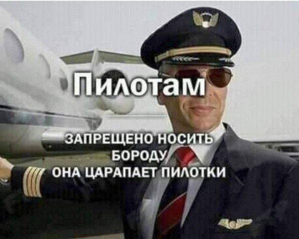 Пилотам
ЗАПРЕЩЕНО НОСИТЬ БОРОДУ
ОНА ЦАРАПАЕТ ПИЛОТКИ