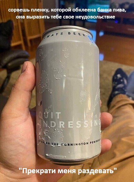 сорвеешь пленку, которой обклеена банка пива, она выразить тебе свое неудовольствие
