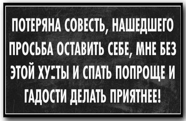 ПОТЕРЯНА СОВЕСТЬ, НАШЕДШЕГО ПРОСЬБА ОСТАВИТЬ СЕБЕ, МНЕ БЕЗ ЭТОЙ ХУ*ТЫ И СПАТЬ ПОПРОЩЕ И ГАДОСТИ ДЕЛАТЬ ПРИЯТНЕЕ!