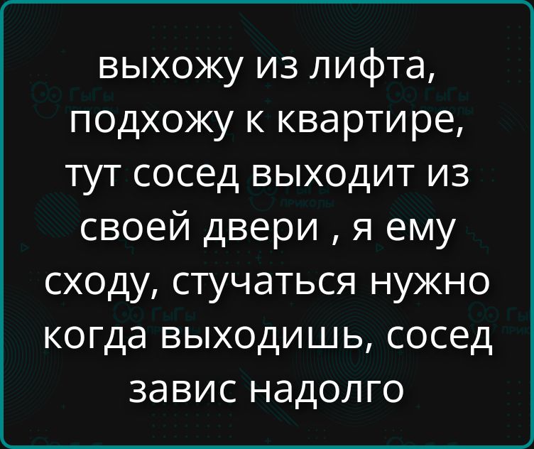 ВЫХОЖУ ИЗ ЛИФТА, ПОДХОЖУ К КВАРТИРЕ, ТУТ СОСЕД ВЫХОДИТ ИЗ СВОЕЙ ДВЕРИ, Я ЕМУ СХОДУ, СТУЧАТЬСЯ НУЖНО КОГДА ВЫХОДИШЬ, СОСЕД ЗАВИС НАДОЛГО