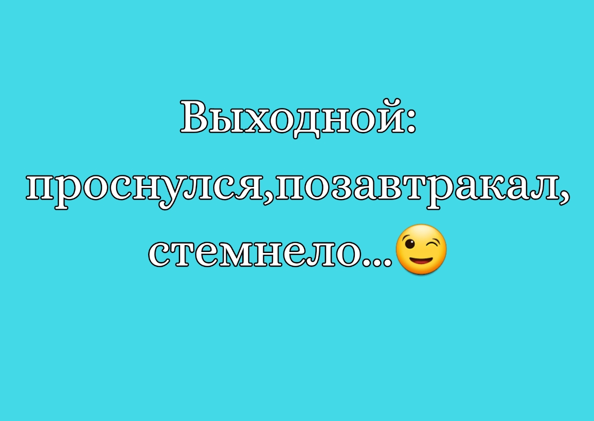 Выходной проснулсяшозавтракал стемнело