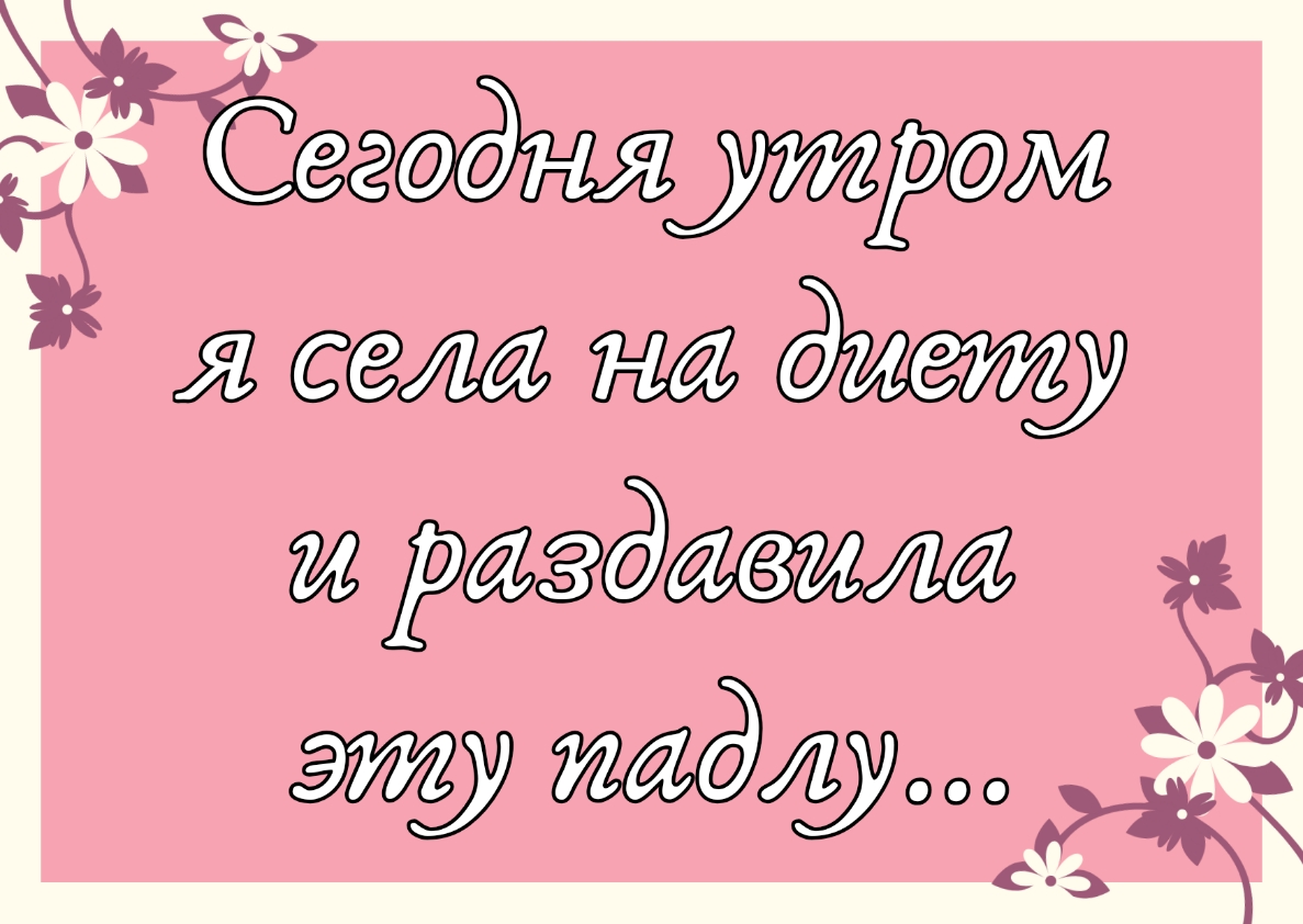 Сегодня утром я села на диету и раздавила эту паду