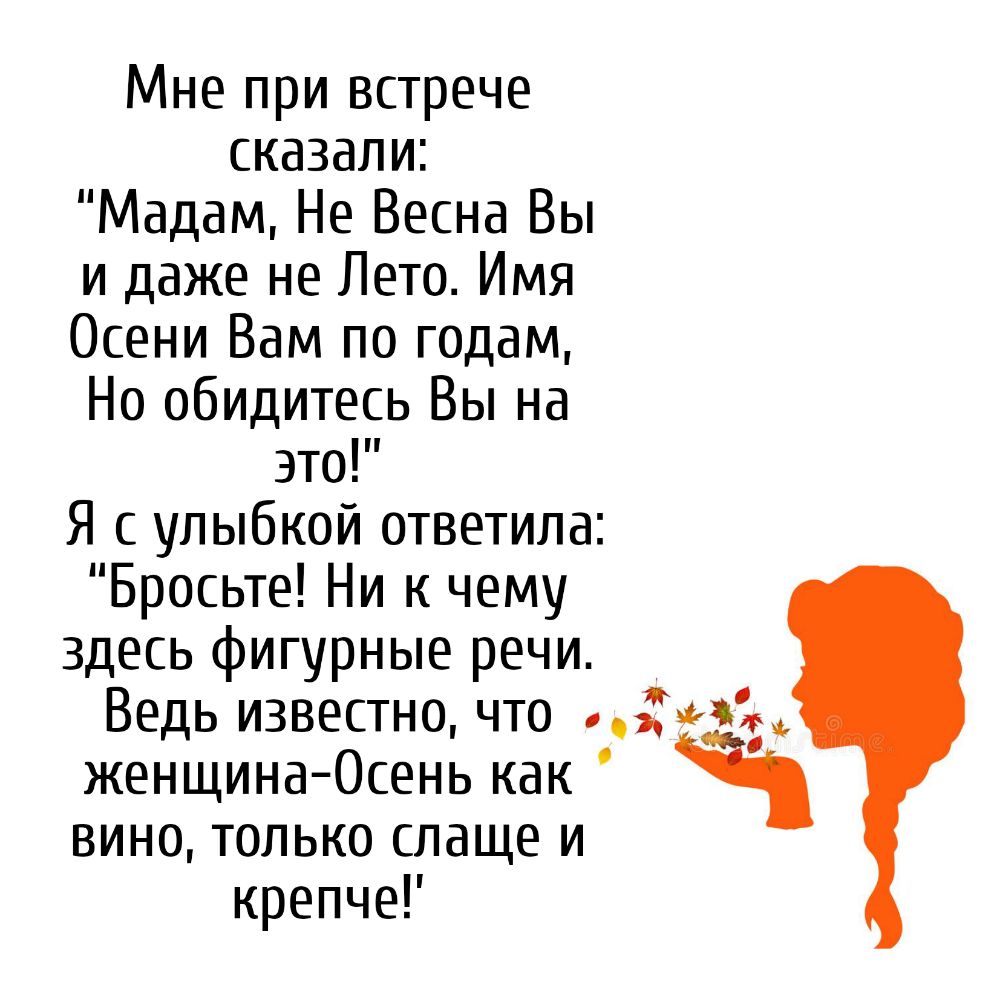 Мне при встрече сказали Мадам Не Весна Вы и даже не Лето Имя Осени Вам по годам Но обидитесь Вы на это Я с улыбкой ответила Бросьте Ни к чему здесь фигурные речи Ведь известно что нёс женщина Осень как вино только слаще и крепчеГ