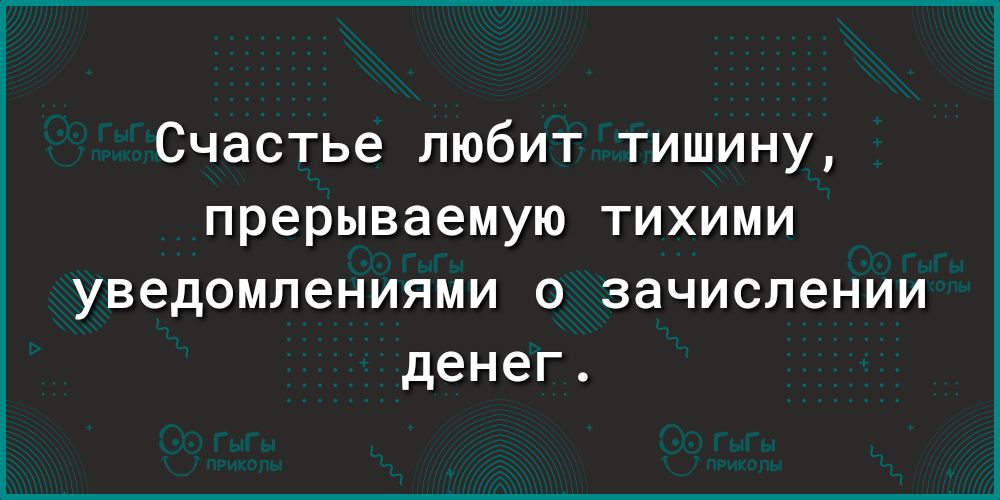 Счастье любит тишину прерываемую тихими уведомлениями о зачислении денег