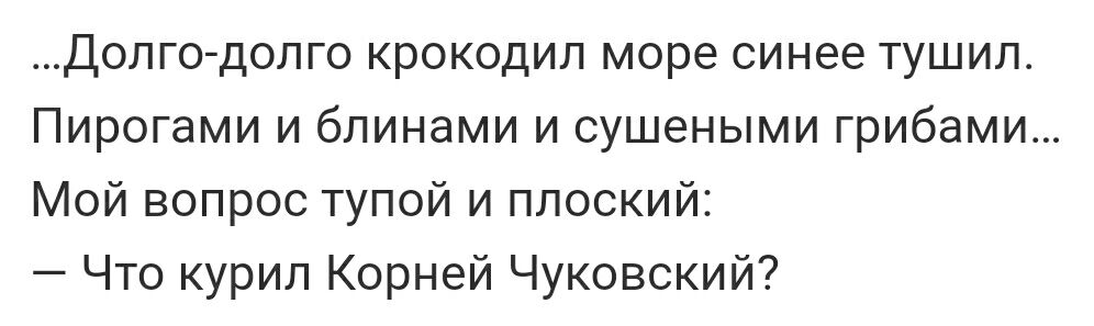 Долго долго крокодил море синее тушил Пирогами и блинами и сушеными грибами Мой вопрос тупой и плоский Что курил Корней Чуковский