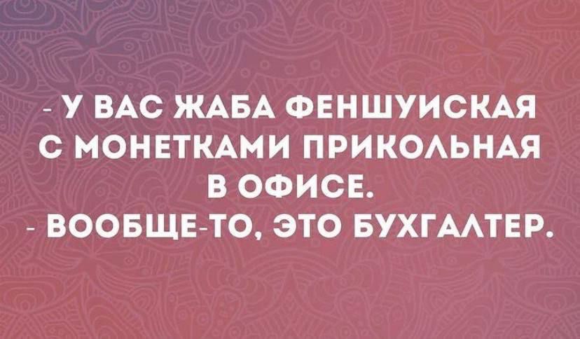 - У ВАС ЖАБА ФЕНШУЙСКАЯ С МОНЕТКАМИ ПРИКОЛЬНАЯ В ОФИСЕ. - ВООБЩЕ ТО, ЭТО БУХГАЛТЕР.