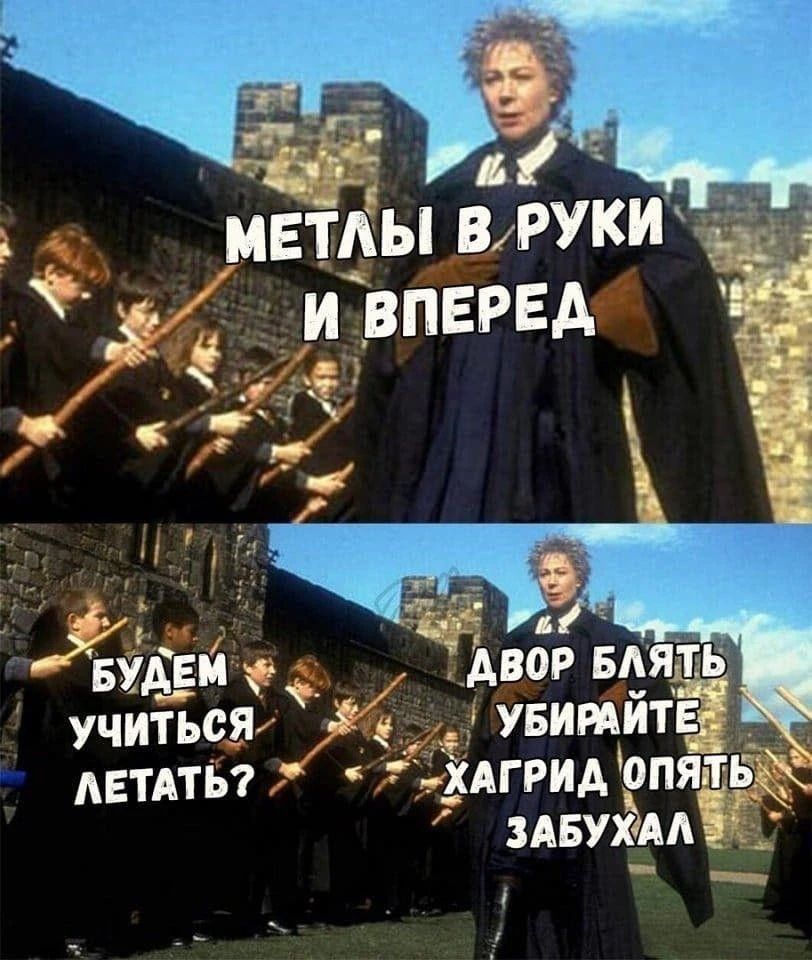 МЕТЛЫ В РУКИ И ВПЕРЕД
БУДЕМ УЧИТЬСЯ ЛЕТАТЬ?
ДВОР БЛЯТЬ УБИРАЙТЕ ХАГРИД ОТПЯТЬ ЗАБУХАЛ