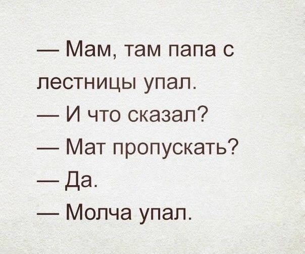 — Мам, там папа с лестницы упал.
— И что сказал?
— Мат пропускать?
— Да.
— Молча упал.