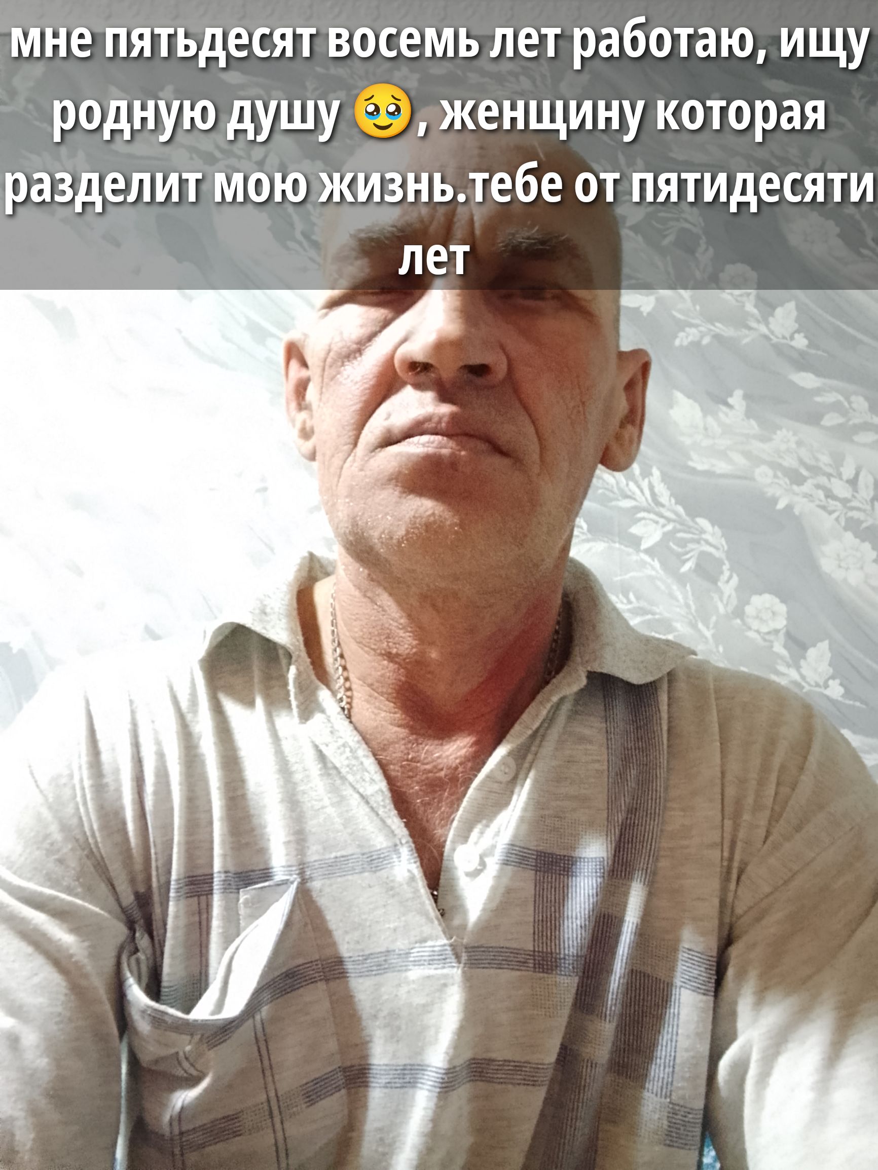мне пятьдесят восемь лет работаю, ищу родную душу 😢. женщину которая разделит мою жизнь. тебе от пятидесят лет