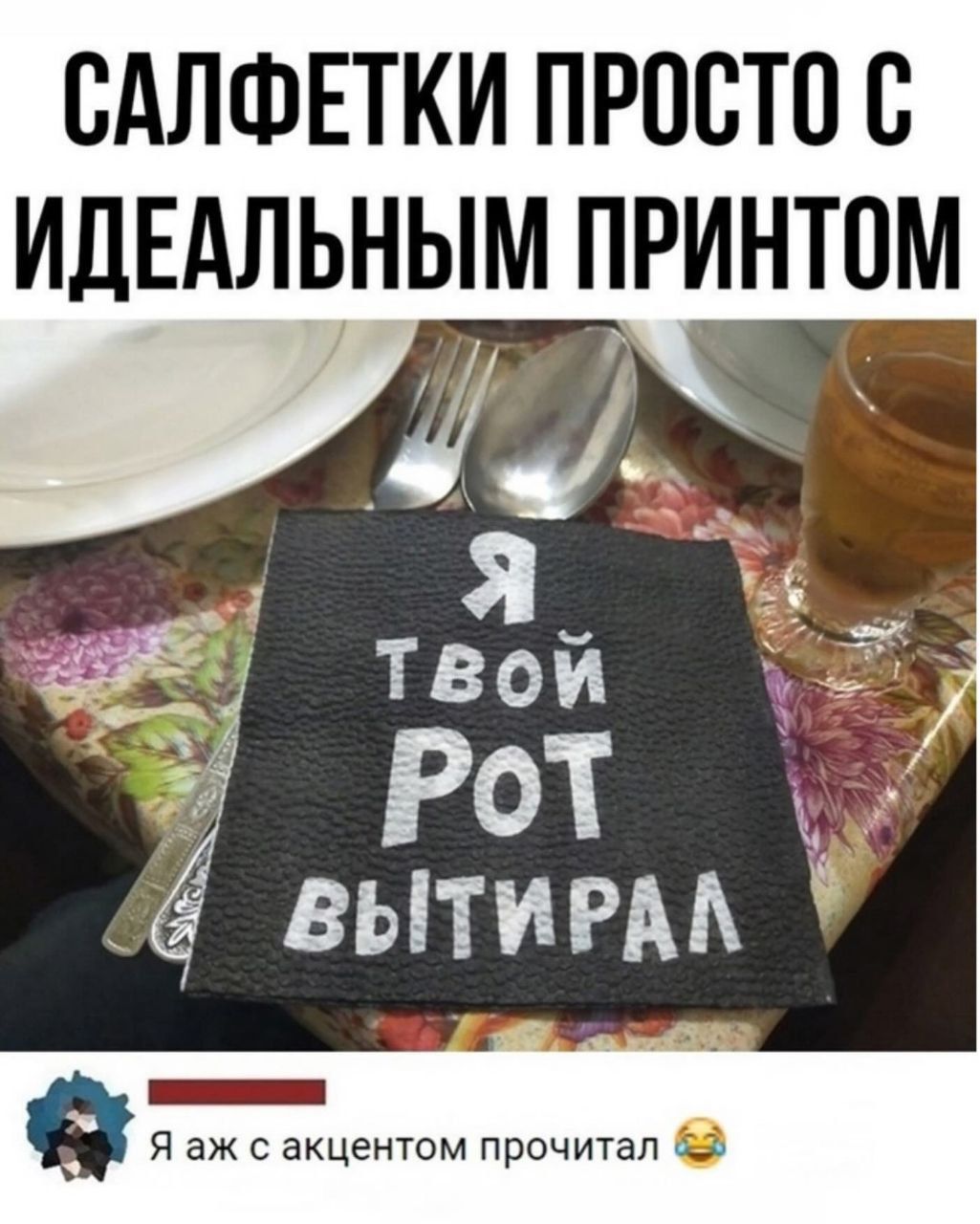 САЛФЕТКИ ПРОСТО С IDEАЛЬНЫМ ПРИНТОМ
Я ТВОЙ РОТ ВЫТИРАЛ
Я аж с акцентом прочитал😂