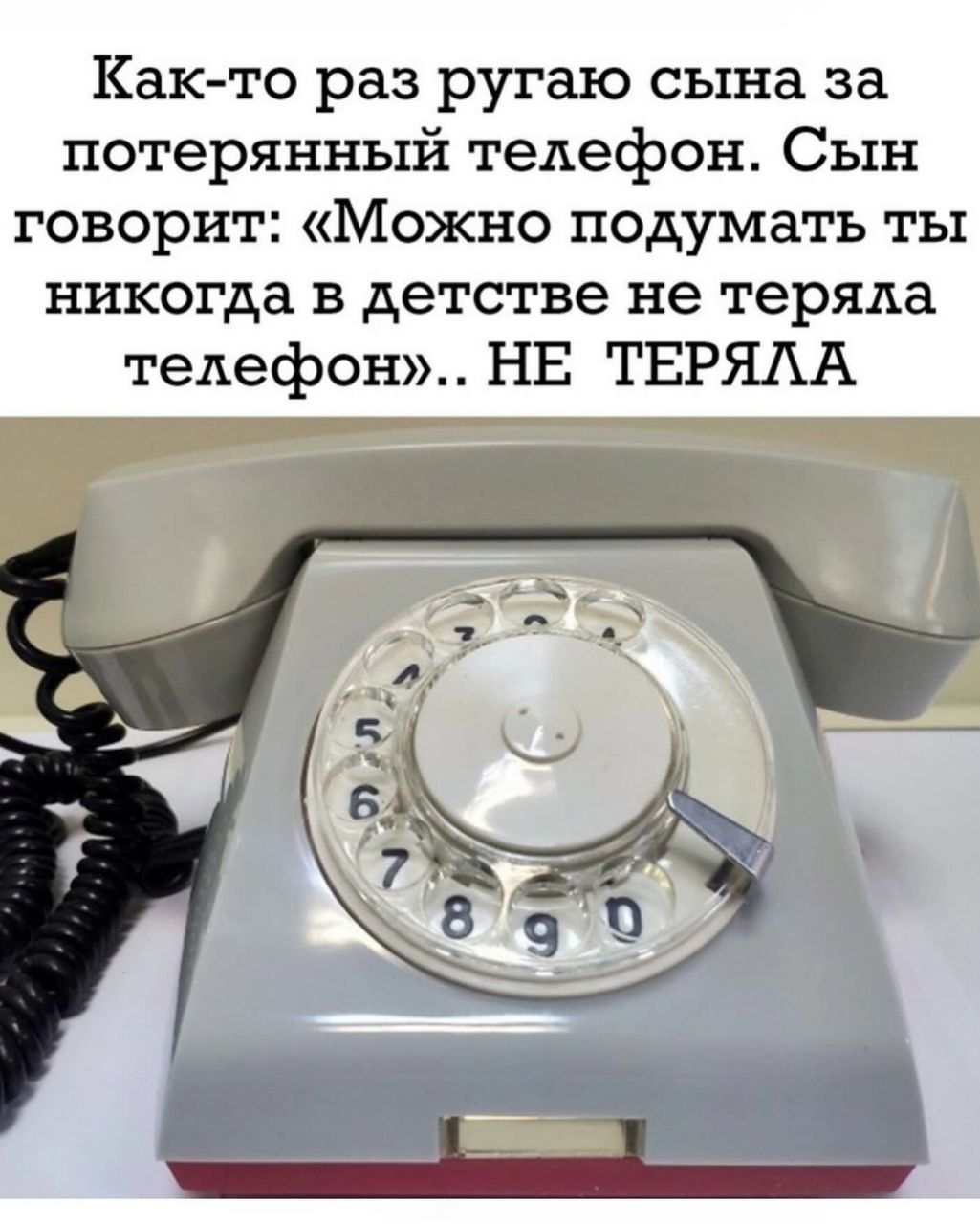 Как-то раз ругаю сына за потерянный телефон. Сын говорит: «Можно подумать ты никогда в детстве не теряла телефон».. НЕ ТЕРЯЛА