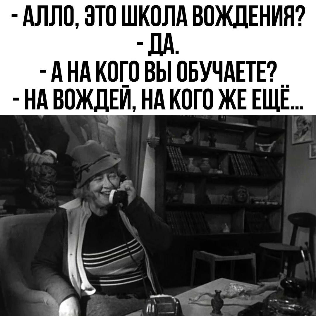 - АЛЛО, ЭТО ШКОЛА ВОЖДЕНИЯ? - ДА. - А НА ЧЕГО ВЫ ОБУЧАЕТЕ? - НА ВОЖДЕЙ, НА КОГО ЖЕ ЕЩЕ...