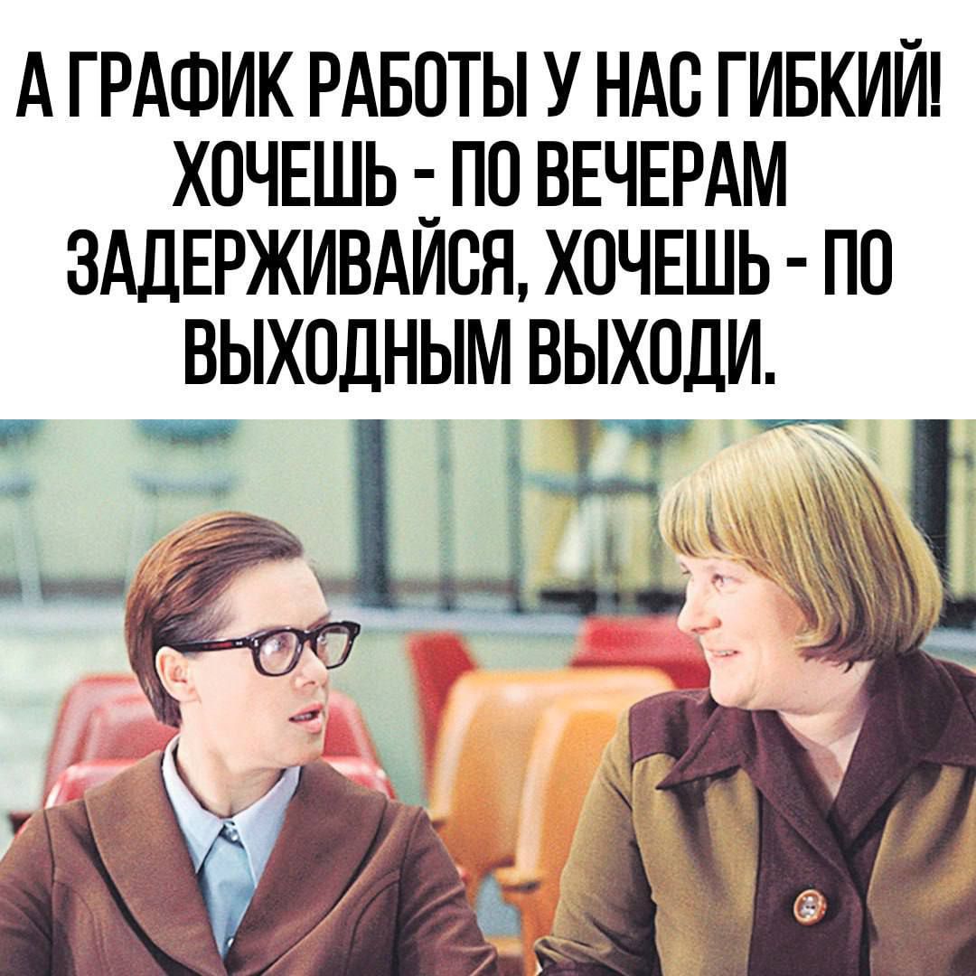 А ГРАФИК РАБОТЫ У НАС ГИБКИЙ! ХОЧЕШЬ - ПО ВЕЧЕРАМ ЗАДЕРЖИВАЙСЯ, ХОЧЕШЬ - ПО ВЫХОДНЫМ ВЫХОДИ.