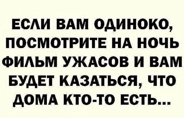 ЕСЛИ ВАМ ОДИНОКО, ПОСМОТРИТЕ НА НОЧЬ ФИЛЬМ УЖАСОВ И ВАМ БУДЕТ КАЗАТЬСЯ, ЧТО ДОМА КТО-ТО ЕСТЬ...