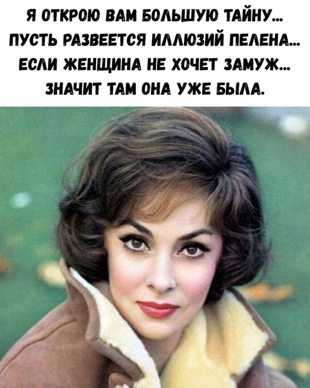 Я открою вам большую тайну... пусть развернется иллюзий пелена... если женщина не хочет замуж... значит там она уже была.