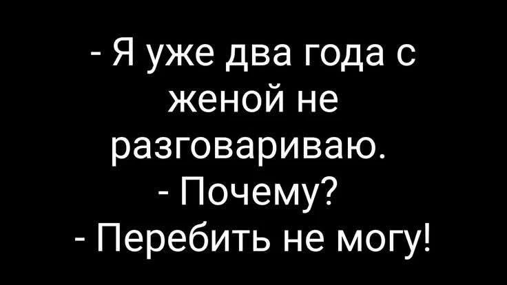 - Я уже два года с женой не разговариваю. - Почему? - Перебить не могу!