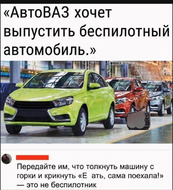 «АвтоВАЗ хочет выпустить беспилотный автомобиль.»\nПередайте им, что толкнуть машину с горки и крикнуть «Е ат», сама поехала! — это не беспилотник