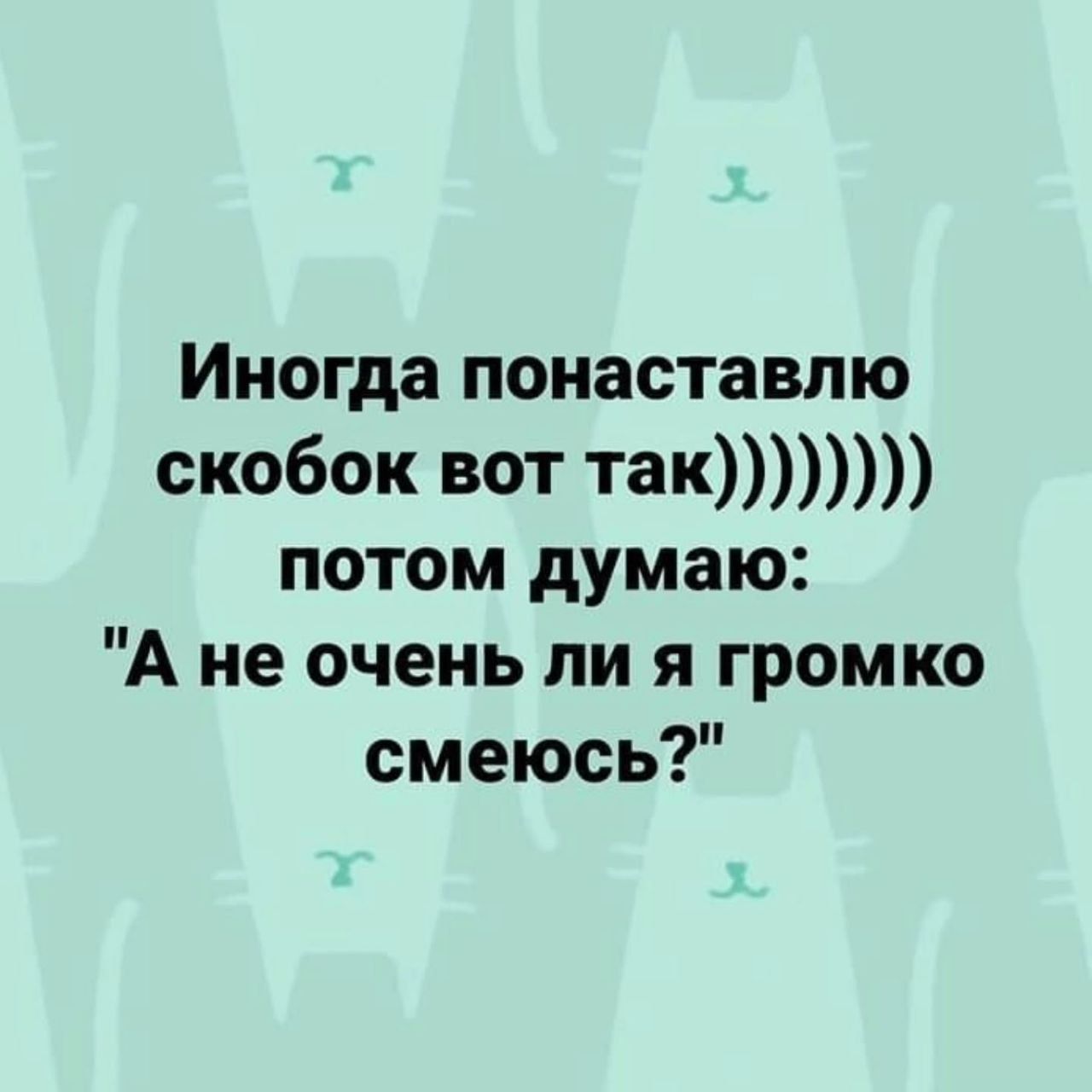Иногда ставлю скобок вот так )))) потом думаю: “А не очень ли я громко смеюсь?”