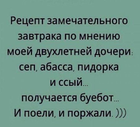 Рецепт замечательного завтрака по мнению моей двухлетней дочери: сеп, абасса, пидорка и ссый... получается буебот... И поели, и поржали. )))