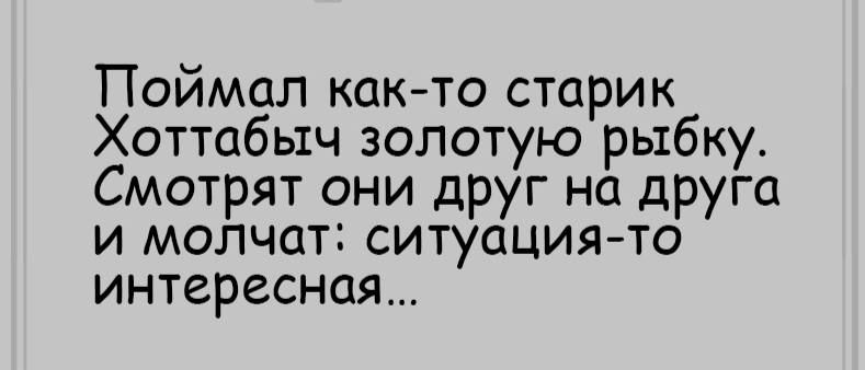 Поймал как-то старик Хоттапыч золотую рыбку. Смотрят они друг на друга и молчат: ситуация-то интересная...